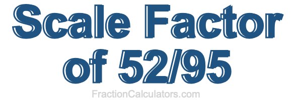 Scale Factor of 52/95