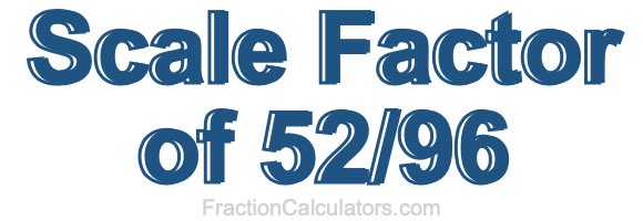 Scale Factor of 52/96
