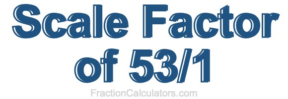 Scale Factor of 53/1