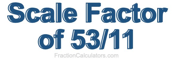 Scale Factor of 53/11