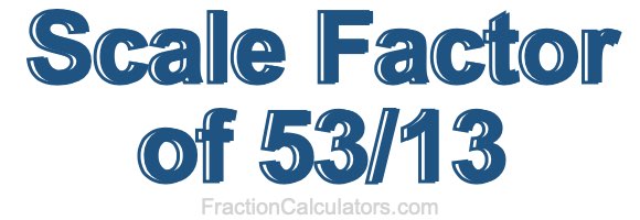 Scale Factor of 53/13