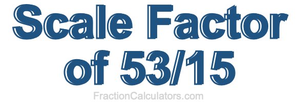 Scale Factor of 53/15