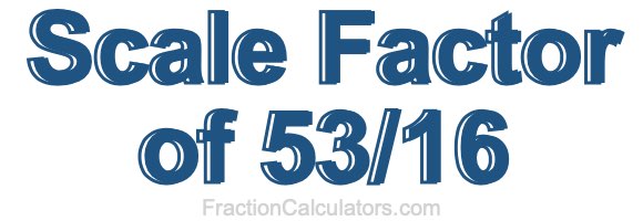 Scale Factor of 53/16