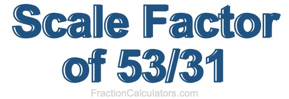 Scale Factor of 53/31 Scale Factor of 53/31