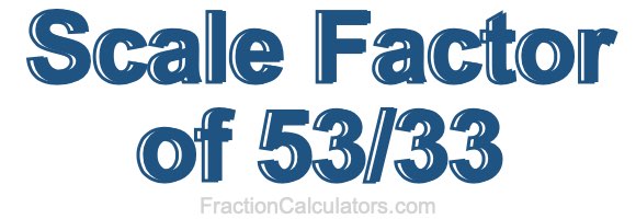Scale Factor of 53/33