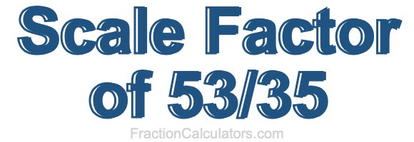 Scale Factor of 53/35