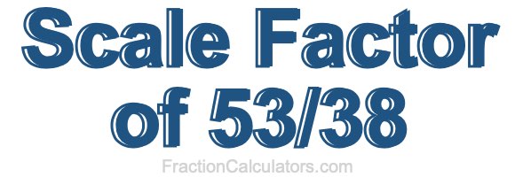 Scale Factor of 53/38