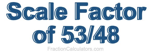 Scale Factor of 53/48