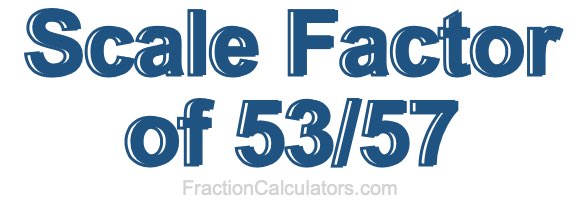 Scale Factor of 53/57