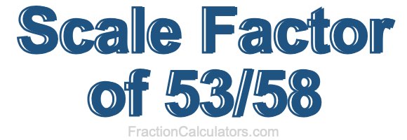 Scale Factor of 53/58