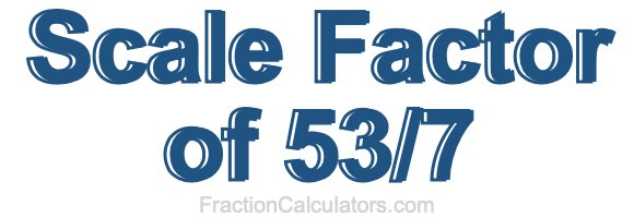 Scale Factor of 53/7