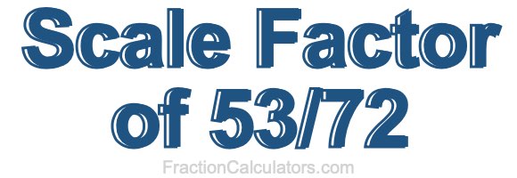 Scale Factor of 53/72