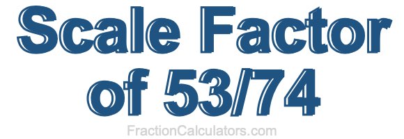 Scale Factor of 53/74 Scale Factor of 53/74