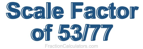 Scale Factor of 53/77 Scale Factor of 53/77