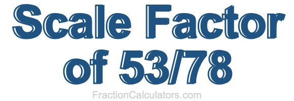 Scale Factor of 53/78 Scale Factor of 53/78
