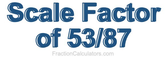 Scale Factor of 53/87 Scale Factor of 53/87