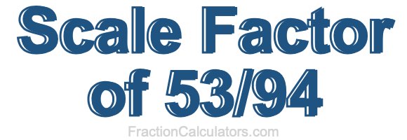 Scale Factor of 53/94 Scale Factor of 53/94