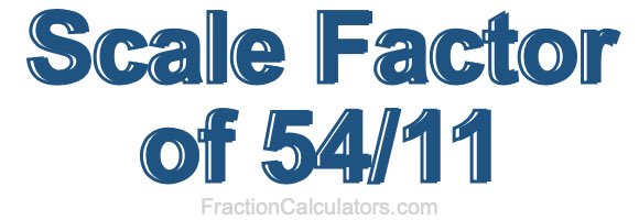 Scale Factor of 54/11 Scale Factor of 54/11