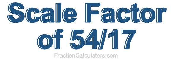 Scale Factor of 54/17 Scale Factor of 54/17