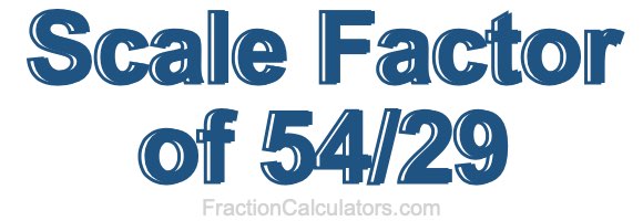 Scale Factor of 54/29 Scale Factor of 54/29
