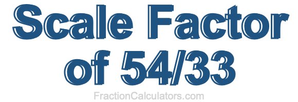Scale Factor of 54/33 Scale Factor of 54/33
