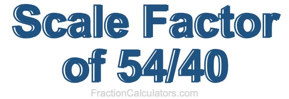 Scale Factor of 54/40 Scale Factor of 54/40