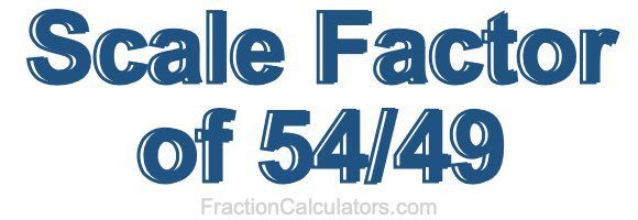 Scale Factor of 54/49 Scale Factor of 54/49