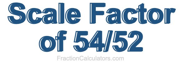 Scale Factor of 54/52