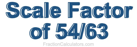 Scale Factor of 54/63 Scale Factor of 54/63