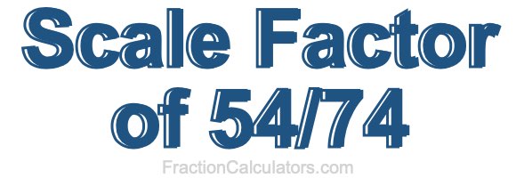 Scale Factor of 54/74