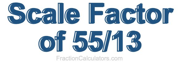 Scale Factor of 55/13 Scale Factor of 55/13