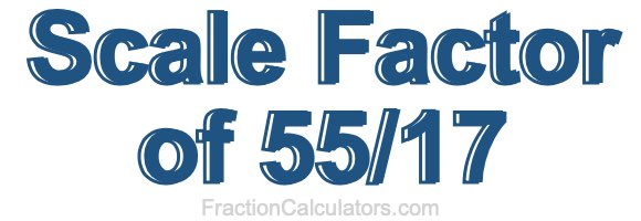 Scale Factor of 55/17