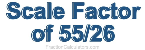 Scale Factor of 55/26 Scale Factor of 55/26