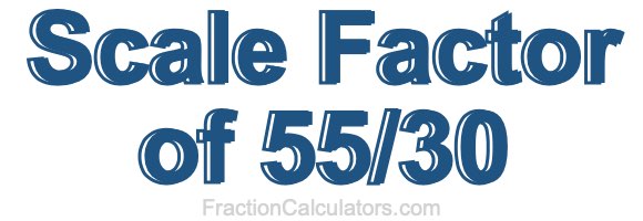 Scale Factor of 55/30 Scale Factor of 55/30