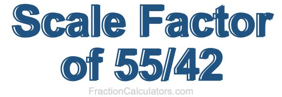 Scale Factor of 55/42 Scale Factor of 55/42
