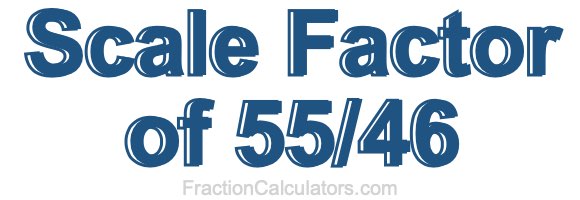 Scale Factor of 55/46 Scale Factor of 55/46