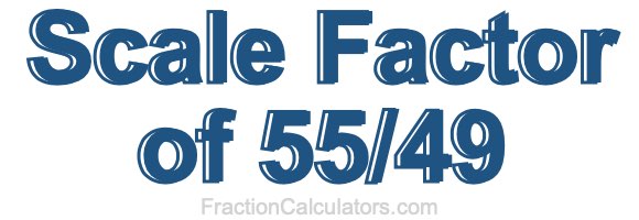 Scale Factor of 55/49 Scale Factor of 55/49