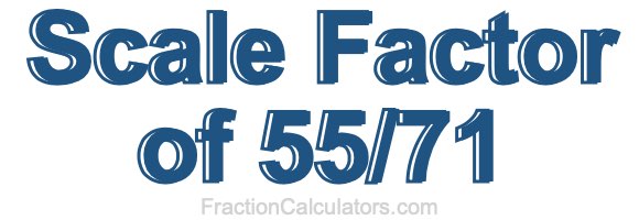 Scale Factor of 55/71 Scale Factor of 55/71