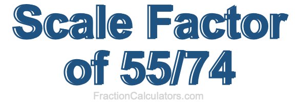 Scale Factor of 55/74