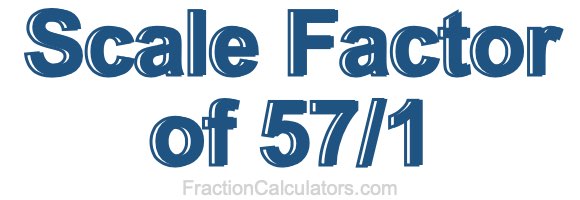 Scale Factor of 57/1