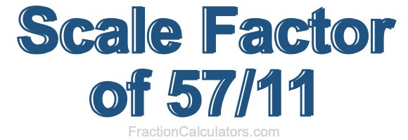 Scale Factor of 57/11