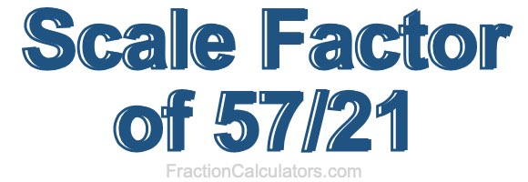 Scale Factor of 57/21