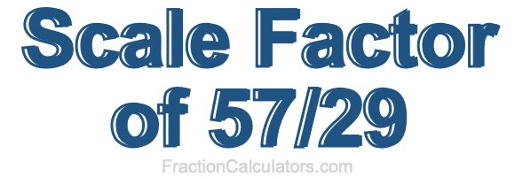 Scale Factor of 57/29