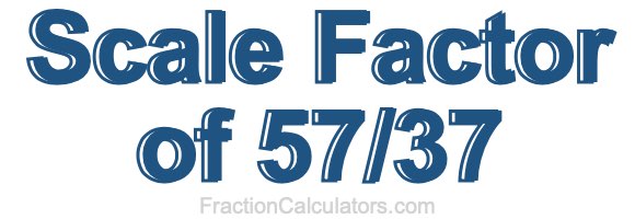 Scale Factor of 57/37