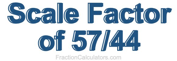 Scale Factor of 57/44