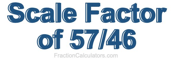 Scale Factor of 57/46