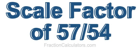 Scale Factor of 57/54