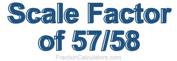 Scale Factor of 57/58