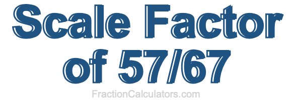 Scale Factor of 57/67