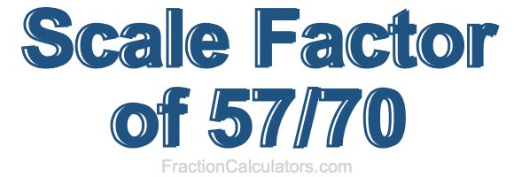 Scale Factor of 57/70